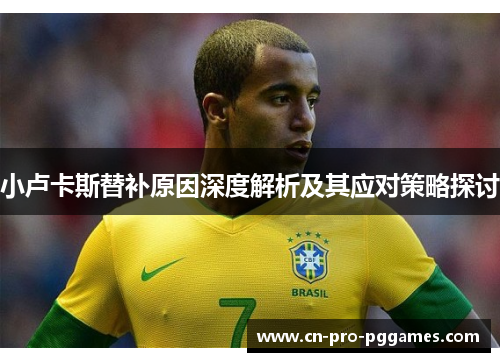 小卢卡斯替补原因深度解析及其应对策略探讨 小卢卡斯替补原因深度解析及其应对策略探讨