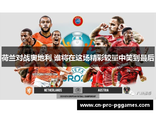 荷兰对战奥地利 谁将在这场精彩较量中笑到最后 荷兰对战奥地利 谁将在这场精彩较量中笑到最后