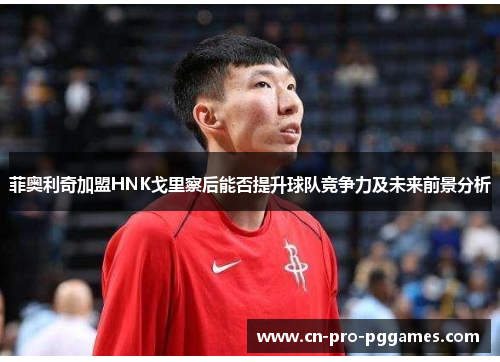 菲奥利奇加盟HNK戈里察后能否提升球队竞争力及未来前景分析