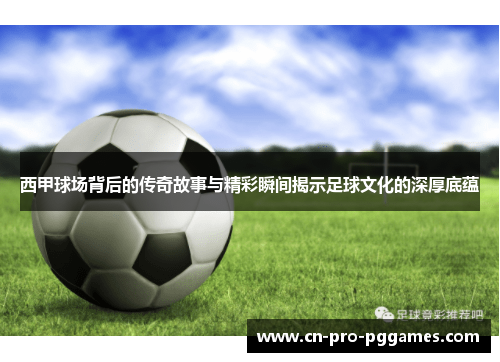 西甲球场背后的传奇故事与精彩瞬间揭示足球文化的深厚底蕴 西甲球场背后的传奇故事与精彩瞬间揭示足球文化的深厚底蕴