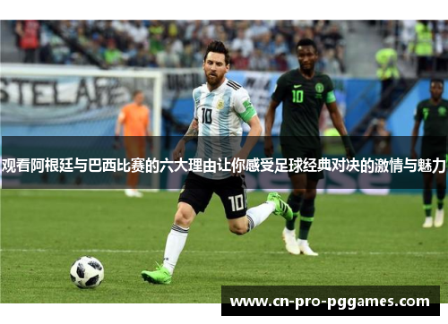 观看阿根廷与巴西比赛的六大理由让你感受足球经典对决的激情与魅力 观看阿根廷与巴西比赛的六大理由让你感受足球经典对决的激情与魅力