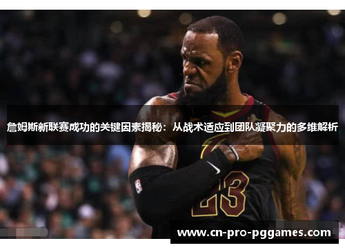 詹姆斯新联赛成功的关键因素揭秘:从战术适应到团队凝聚力的多维解析 詹姆斯新联赛成功的关键因素揭秘:从战术适应到团队凝聚力的多维解析
