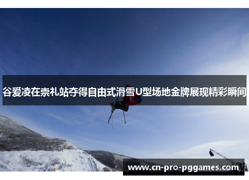 谷爱凌在崇礼站夺得自由式滑雪U型场地金牌展现精彩瞬间 谷爱凌在崇礼站夺得自由式滑雪U型场地金牌展现精彩瞬间