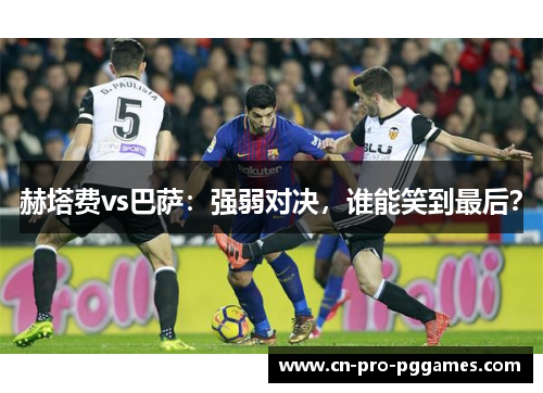 赫塔费vs巴萨:强弱对决,谁能笑到最后? 赫塔费vs巴萨:强弱对决,谁能笑到最后?