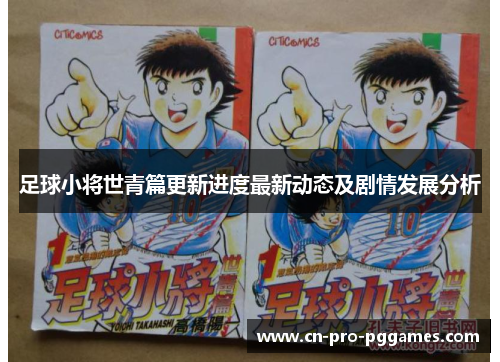 足球小将世青篇更新进度最新动态及剧情发展分析