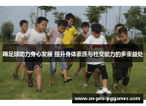 踢足球助力身心发展 提升身体素质与社交能力的多重益处 踢足球助力身心发展 提升身体素质与社交能力的多重益处