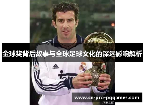 金球奖背后故事与全球足球文化的深远影响解析 金球奖背后故事与全球足球文化的深远影响解析