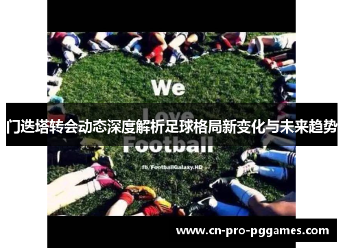 门迭塔转会动态深度解析足球格局新变化与未来趋势