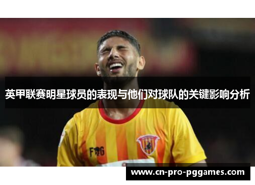 英甲联赛明星球员的表现与他们对球队的关键影响分析