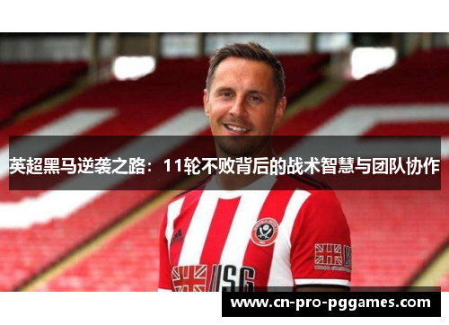 英超黑马逆袭之路:11轮不败背后的战术智慧与团队协作 英超黑马逆袭之路:11轮不败背后的战术智慧与团队协作
