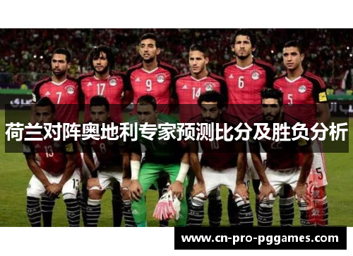 荷兰对阵奥地利专家预测比分及胜负分析 荷兰对阵奥地利专家预测比分及胜负分析