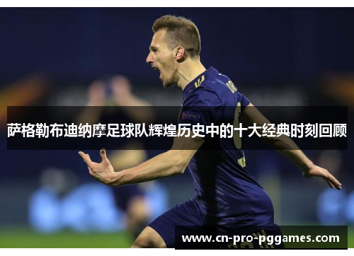 萨格勒布迪纳摩足球队辉煌历史中的十大经典时刻回顾