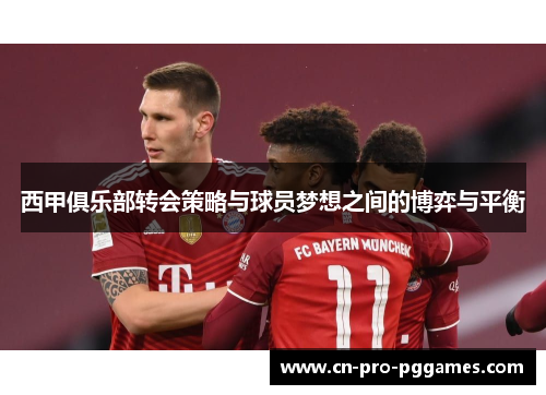 西甲俱乐部转会策略与球员梦想之间的博弈与平衡 西甲俱乐部转会策略与球员梦想之间的博弈与平衡