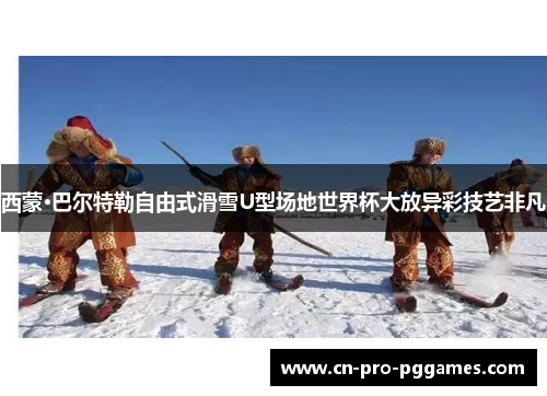 西蒙·巴尔特勒自由式滑雪U型场地世界杯大放异彩技艺非凡 西蒙·巴尔特勒自由式滑雪U型场地世界杯大放异彩技艺非凡