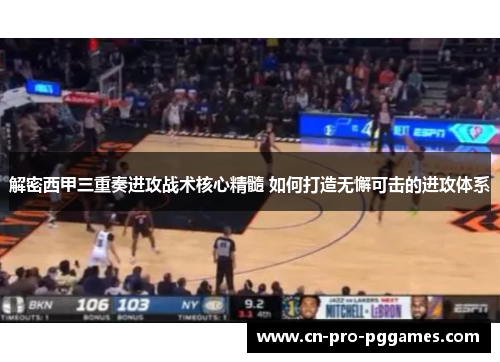 解密西甲三重奏进攻战术核心精髓 如何打造无懈可击的进攻体系 解密西甲三重奏进攻战术核心精髓 如何打造无懈可击的进攻体系
