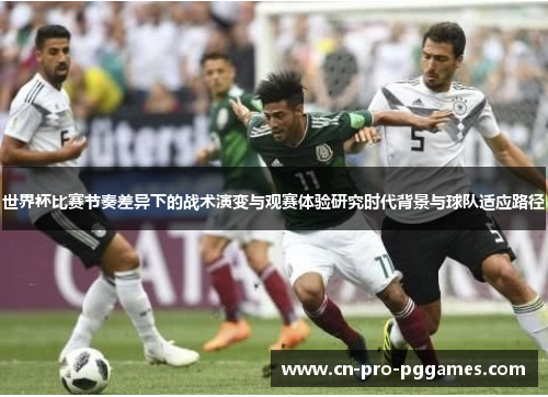 世界杯比赛节奏差异下的战术演变与观赛体验研究时代背景与球队适应路径 世界杯比赛节奏差异下的战术演变与观赛体验研究时代背景与球队适应路径