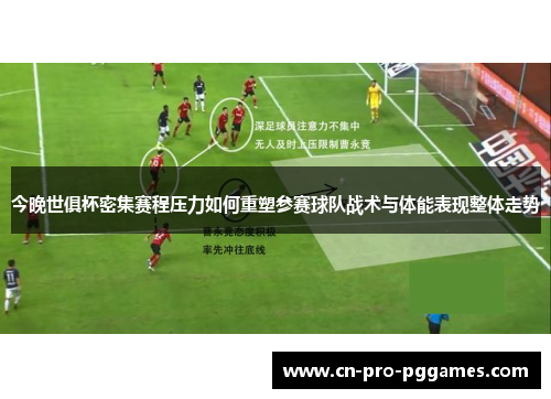今晚世俱杯密集赛程压力如何重塑参赛球队战术与体能表现整体走势 今晚世俱杯密集赛程压力如何重塑参赛球队战术与体能表现整体走势