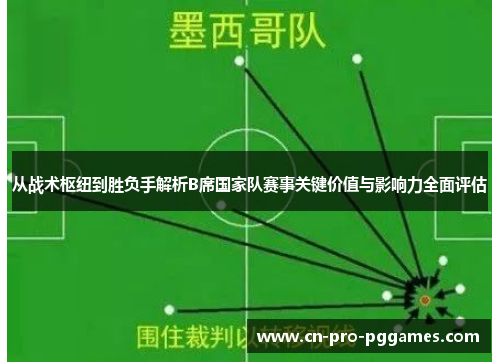 从战术枢纽到胜负手解析B席国家队赛事关键价值与影响力全面评估 从战术枢纽到胜负手解析B席国家队赛事关键价值与影响力全面评估