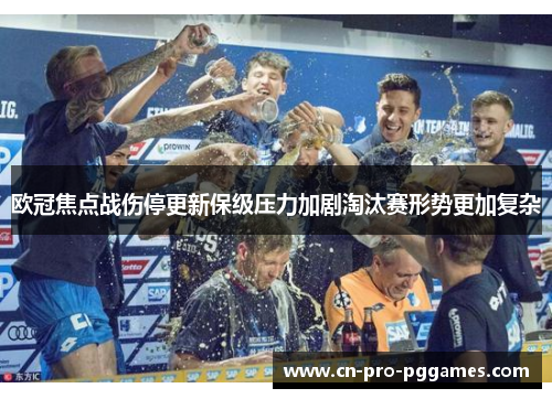欧冠焦点战伤停更新保级压力加剧淘汰赛形势更加复杂 欧冠焦点战伤停更新保级压力加剧淘汰赛形势更加复杂