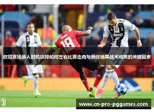 欧冠赛场换人时机抉择如何左右比赛走向与最终结果战术成败的关键因素 欧冠赛场换人时机抉择如何左右比赛走向与最终结果战术成败的关键因素