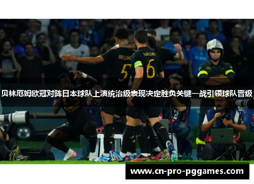 贝林厄姆欧冠对阵日本球队上演统治级表现决定胜负关键一战引领球队晋级