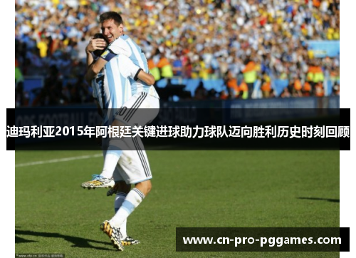 迪玛利亚2015年阿根廷关键进球助力球队迈向胜利历史时刻回顾 迪玛利亚2015年阿根廷关键进球助力球队迈向胜利历史时刻回顾