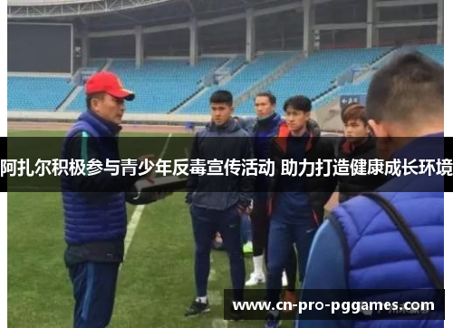 阿扎尔积极参与青少年反毒宣传活动 助力打造健康成长环境