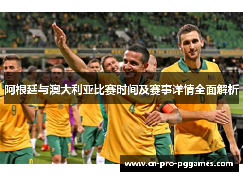 阿根廷与澳大利亚比赛时间及赛事详情全面解析