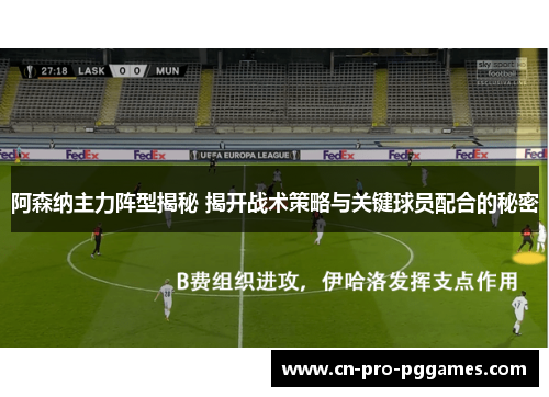阿森纳主力阵型揭秘 揭开战术策略与关键球员配合的秘密 阿森纳主力阵型揭秘 揭开战术策略与关键球员配合的秘密