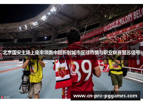 北京国安主场上座率领跑中超折射城市足球热情与职业联赛复苏信号 北京国安主场上座率领跑中超折射城市足球热情与职业联赛复苏信号