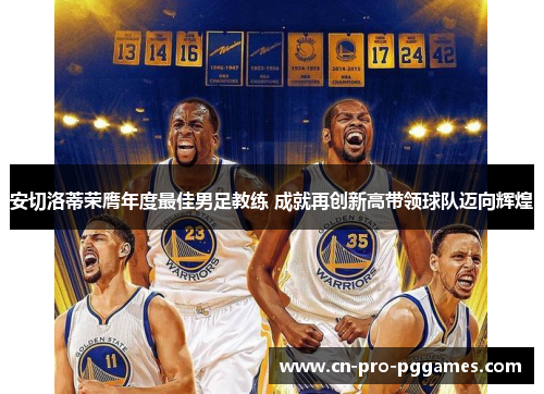 安切洛蒂荣膺年度最佳男足教练 成就再创新高带领球队迈向辉煌