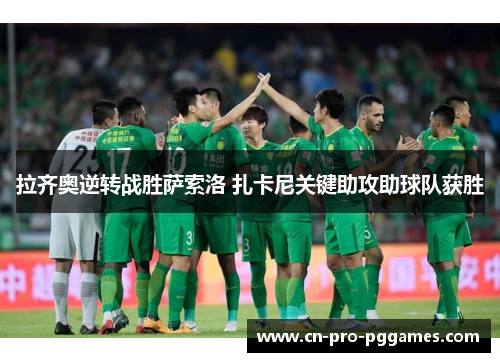 拉齐奥逆转战胜萨索洛 扎卡尼关键助攻助球队获胜 拉齐奥逆转战胜萨索洛 扎卡尼关键助攻助球队获胜