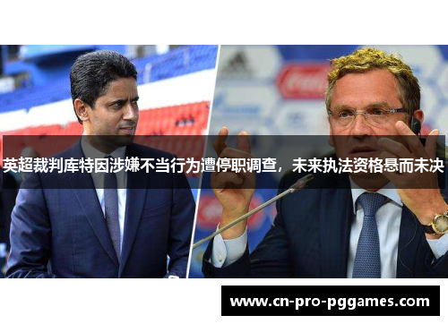 英超裁判库特因涉嫌不当行为遭停职调查，未来执法资格悬而未决