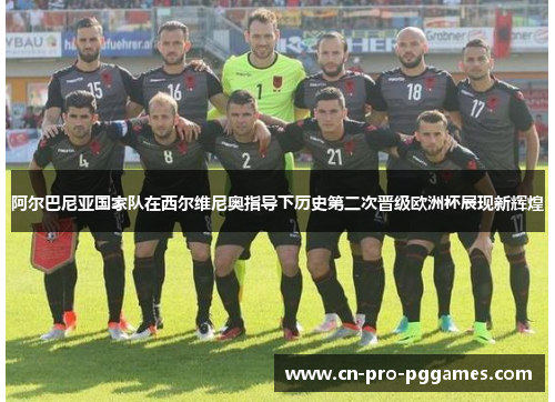 阿尔巴尼亚国家队在西尔维尼奥指导下历史第二次晋级欧洲杯展现新辉煌 阿尔巴尼亚国家队在西尔维尼奥指导下历史第二次晋级欧洲杯展现新辉煌