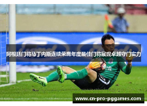 阿根廷门将马丁内斯连续荣膺年度最佳门将展现卓越守门实力