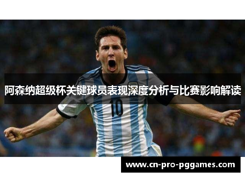 阿森纳超级杯关键球员表现深度分析与比赛影响解读 阿森纳超级杯关键球员表现深度分析与比赛影响解读