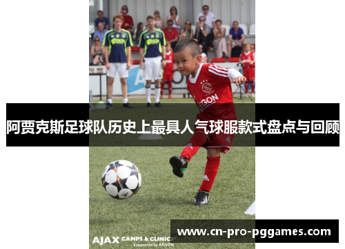 阿贾克斯足球队历史上最具人气球服款式盘点与回顾