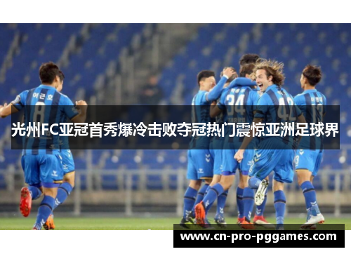 光州FC亚冠首秀爆冷击败夺冠热门震惊亚洲足球界