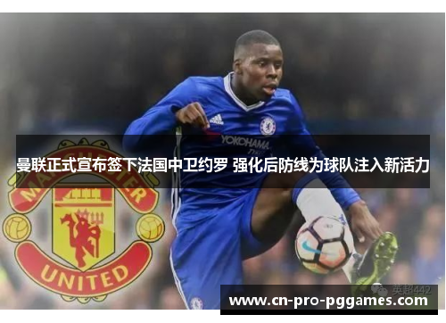 曼联正式宣布签下法国中卫约罗 强化后防线为球队注入新活力 曼联正式宣布签下法国中卫约罗 强化后防线为球队注入新活力