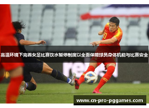 高温环境下完善女足比赛饮水暂停制度以全面保障球员身体机能与比赛安全 高温环境下完善女足比赛饮水暂停制度以全面保障球员身体机能与比赛安全