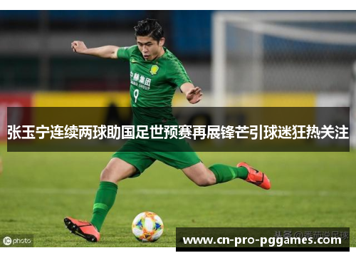 张玉宁连续两球助国足世预赛再展锋芒引球迷狂热关注 张玉宁连续两球助国足世预赛再展锋芒引球迷狂热关注
