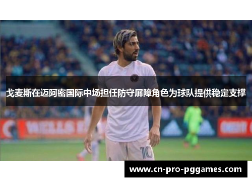 戈麦斯在迈阿密国际中场担任防守屏障角色为球队提供稳定支撑
