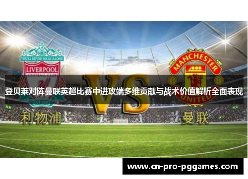 登贝莱对阵曼联英超比赛中进攻端多维贡献与战术价值解析全面表现